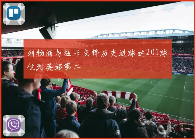 利物浦与纽卡交锋历史进球达201球位列英超第二
