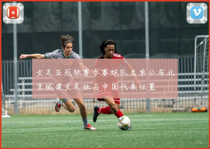 女足亚冠联赛参赛球队名单公布北京城建女足独占中国代表位置