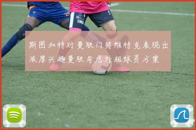 斯图加特对曼联门将维特克表现出浓厚兴趣曼联考虑外租球员方案