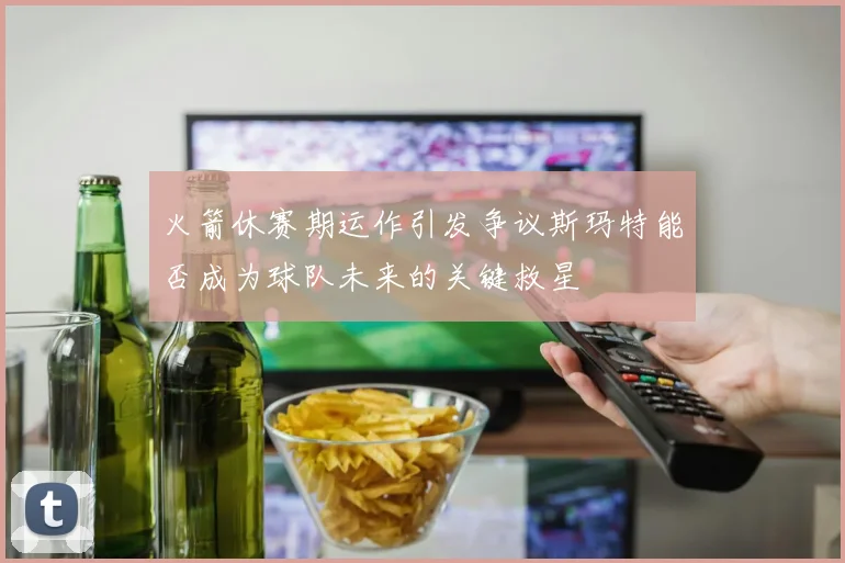火箭休赛期运作引发争议斯玛特能否成为球队未来的关键救星